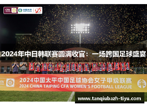 2024年中日韩联赛圆满收官：一场跨国足球盛宴