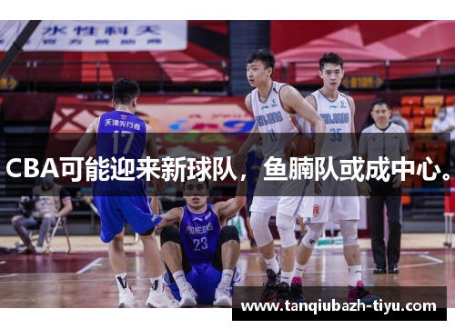 CBA可能迎来新球队，鱼腩队或成中心。