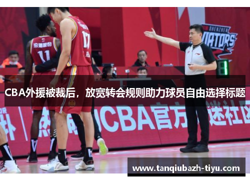 CBA外援被裁后，放宽转会规则助力球员自由选择标题