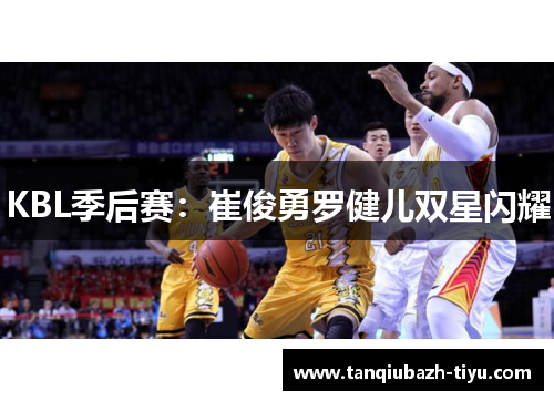KBL季后赛：崔俊勇罗健儿双星闪耀