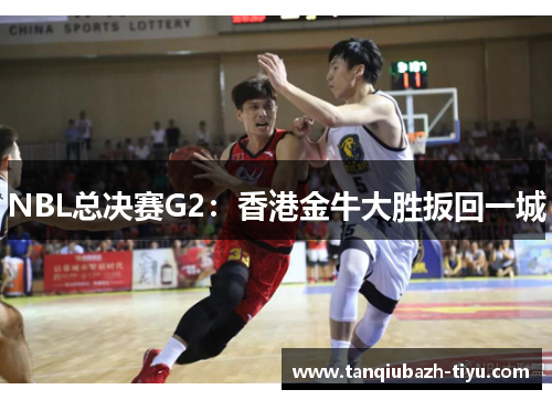NBL总决赛G2：香港金牛大胜扳回一城