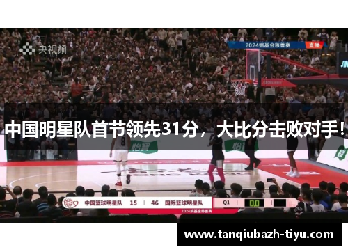 中国明星队首节领先31分，大比分击败对手！