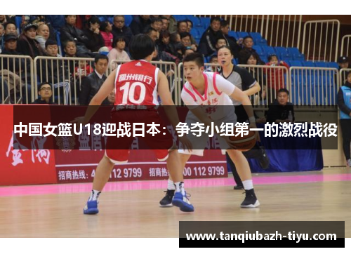 中国女篮U18迎战日本：争夺小组第一的激烈战役