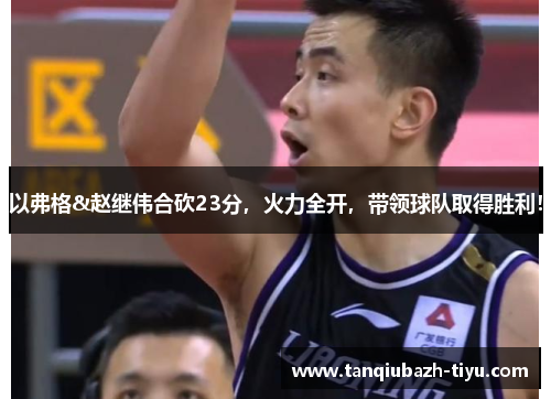 以弗格&赵继伟合砍23分，火力全开，带领球队取得胜利！