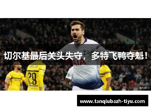 切尔基最后关头失守，多特飞鸭夺魁！