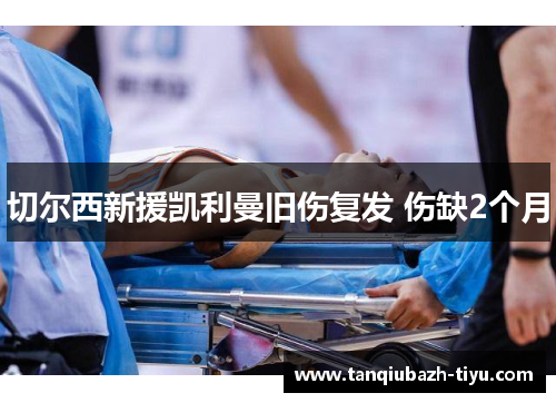 切尔西新援凯利曼旧伤复发 伤缺2个月