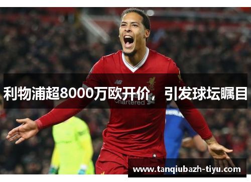 利物浦超8000万欧开价，引发球坛瞩目