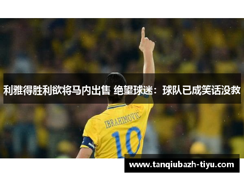 利雅得胜利欲将马内出售 绝望球迷：球队已成笑话没救