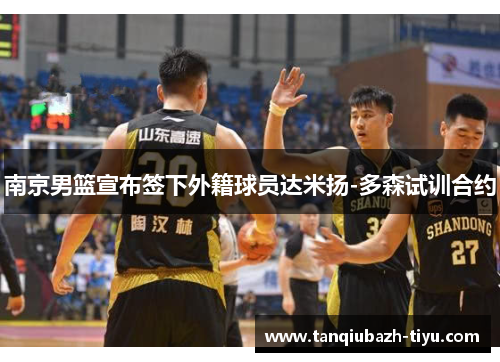 南京男篮宣布签下外籍球员达米扬-多森试训合约