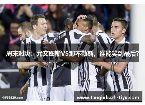 周末对决：尤文图斯VS那不勒斯，谁能笑到最后？