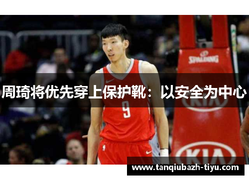 周琦将优先穿上保护靴：以安全为中心