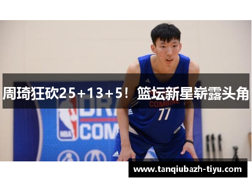 周琦狂砍25+13+5！篮坛新星崭露头角
