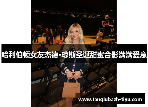 哈利伯顿女友杰德·琼斯圣诞甜蜜合影满满爱意