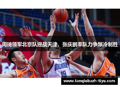 周琦领军北京队迎战天津，张庆鹏率队力争爆冷制胜