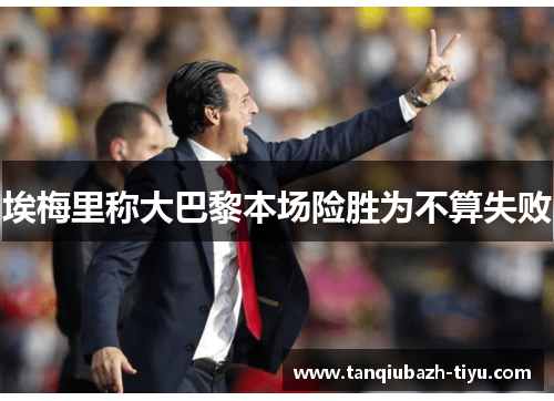 埃梅里称大巴黎本场险胜为不算失败