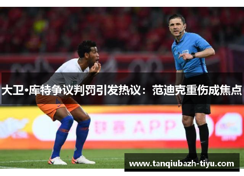 大卫·库特争议判罚引发热议：范迪克重伤成焦点