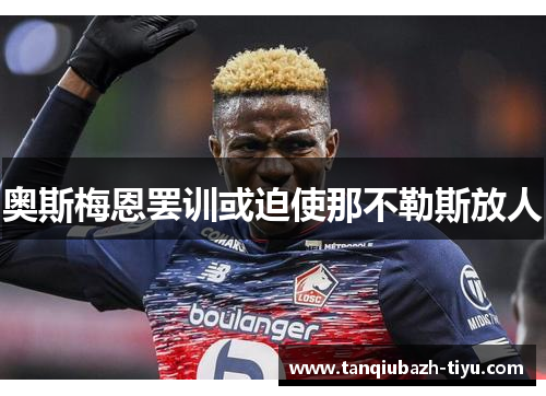 奥斯梅恩罢训或迫使那不勒斯放人