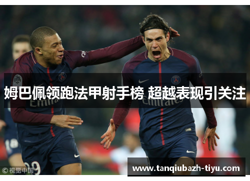 姆巴佩领跑法甲射手榜 超越表现引关注