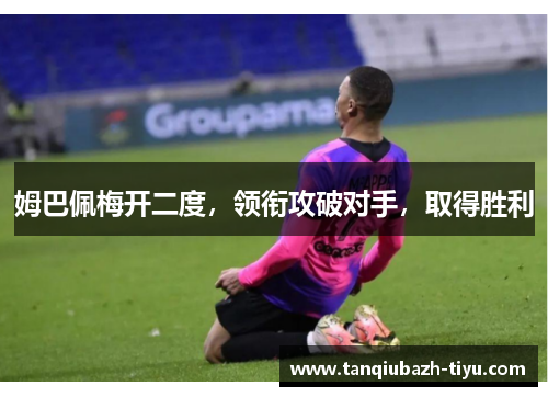 姆巴佩梅开二度，领衔攻破对手，取得胜利
