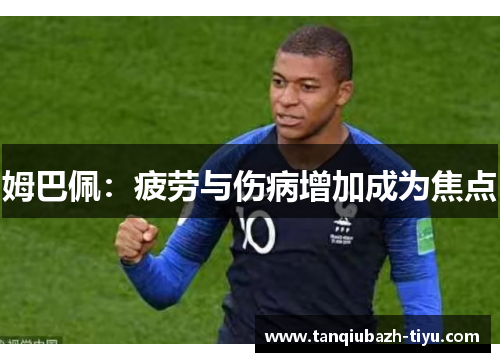 姆巴佩：疲劳与伤病增加成为焦点