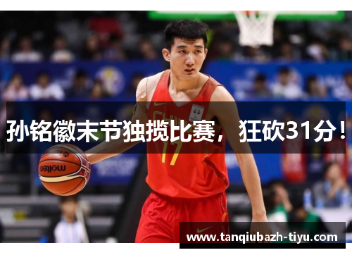 孙铭徽末节独揽比赛，狂砍31分！