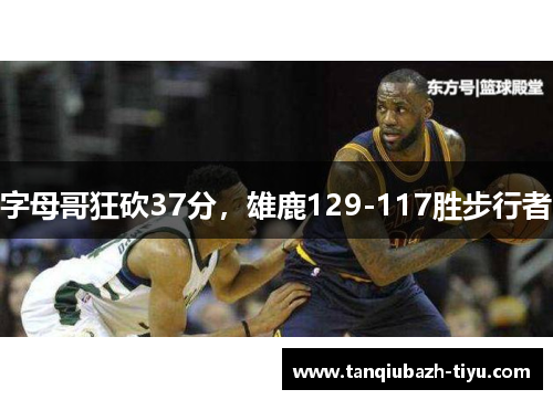 字母哥狂砍37分，雄鹿129-117胜步行者