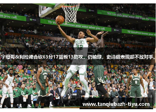 字母哥&利拉德合砍63分17篮板13助攻，仍输球，史诗级表现却不敌对手。