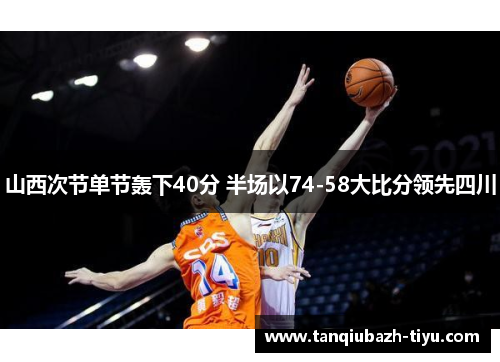 山西次节单节轰下40分 半场以74-58大比分领先四川