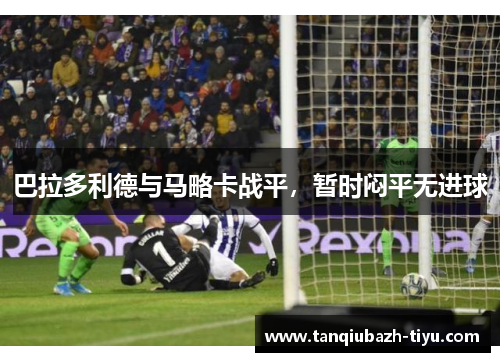 巴拉多利德与马略卡战平，暂时闷平无进球