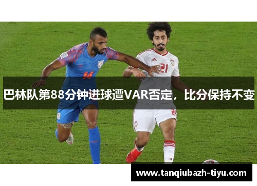 巴林队第88分钟进球遭VAR否定，比分保持不变