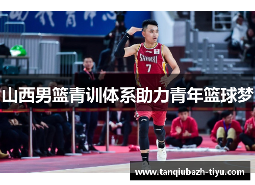 山西男篮青训体系助力青年篮球梦