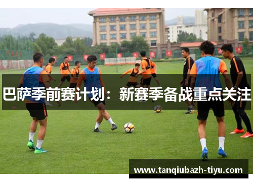 巴萨季前赛计划：新赛季备战重点关注