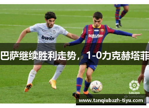 巴萨继续胜利走势，1-0力克赫塔菲
