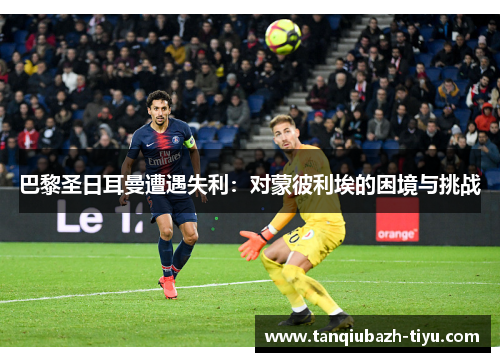 巴黎圣日耳曼遭遇失利：对蒙彼利埃的困境与挑战