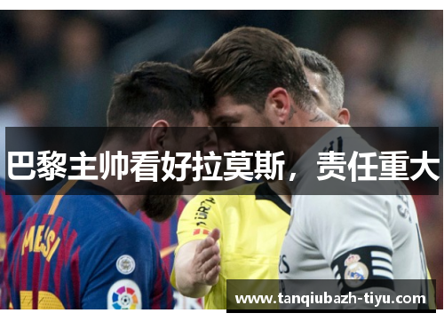 巴黎主帅看好拉莫斯，责任重大