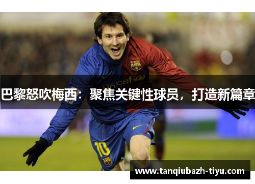 巴黎怒吹梅西：聚焦关键性球员，打造新篇章