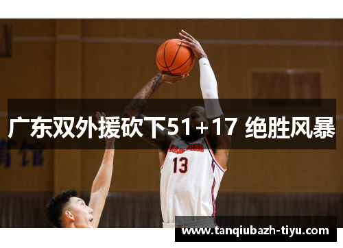 广东双外援砍下51+17 绝胜风暴