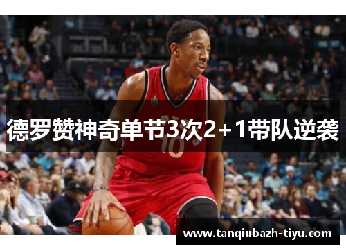 德罗赞神奇单节3次2+1带队逆袭