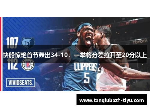 快船惊艳首节轰出34-10，一举将分差拉开至20分以上