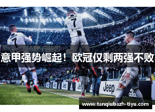 意甲强势崛起！欧冠仅剩两强不败