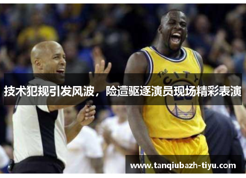 技术犯规引发风波，险遭驱逐演员现场精彩表演