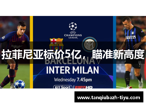 拉菲尼亚标价5亿，瞄准新高度