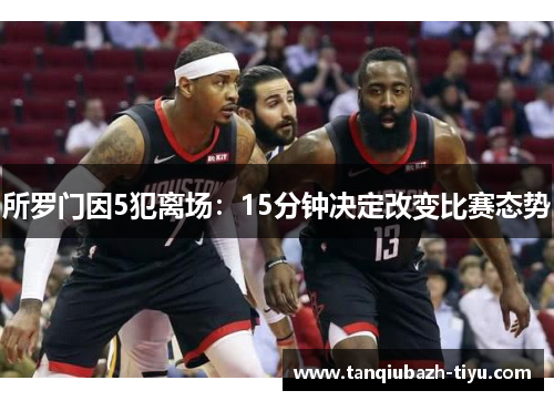 所罗门因5犯离场：15分钟决定改变比赛态势